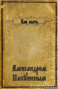 Как быть Александром Папуниным