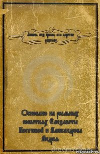 Любовь без границ или царство небесное Основано на реальных событиях Елизаветы Богачевой и Александрова Андрея