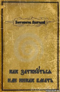 Бостоногов Анатолий как заткнуться или никак блеать