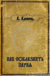 А. Аманов. КАК СОБЛАЗНИТЬ ПАРНЯ