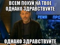 всем похуй на твое однако здравствуйте однако здравствуйте