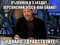 о%уеннен и 3,14здат... херсонский disco-bar granat однако здравствуйте