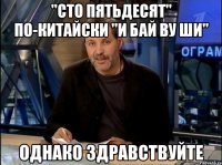 "сто пятьдесят" по-китайски "и бай ву ши" однако здравствуйте