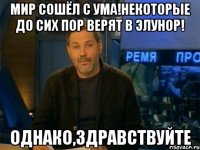 мир сошёл с ума!некоторые до сих пор верят в элунор! однако,здравствуйте