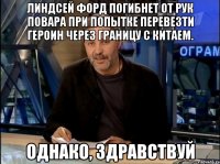 линдсей форд погибнет от рук повара при попытке перевезти героин через границу с китаем. однако, здравствуй