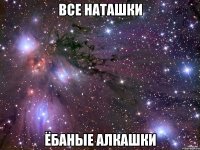 все наташки ёбаные алкашки