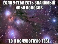 если у тебя есть знакомый илья полозов то я сочувствую тебе