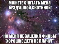 можете считать меня бездушной скотиной но меня не зацепил фильм "хорошие дети не плачут"