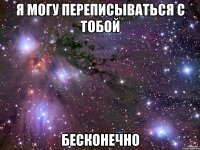 я могу переписываться с тобой бесконечно