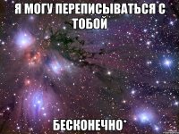 я могу переписываться с тобой бесконечно*