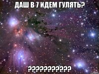 даш в 7 идем гулять? ???