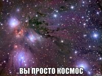  вы просто космос