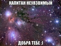 капитан неуязвимый добра тебе :)