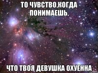 то чувство,когда понимаешь, что твоя девушка охуенна