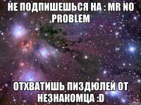 не подпишешься на : mr no problem отхватишь пиздюлей от незнакомца :d