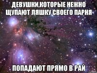 девушки,которые нежно щупают ляшку своего парня попадают прямо в рай