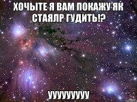 хочыте я вам покажу як стаялр гудить!? ууууууууу