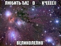 любить ђλσทðนทķªееее)) великолепно*