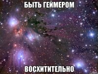 быть геймером восхитительно