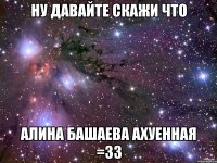 ну давайте скажи что алина башаева ахуенная =33