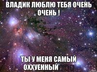 владик люблю тебя очень очень ! ты у меня самый оххуенный❤❤❤