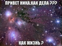 привет ника,как дела ??? как жизнь ?