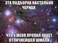 эта подборка настолько черная, что у меня пропал пакет отличнейшей шмали