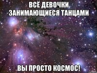 всё девочки занимающиеся танцами вы просто космос!