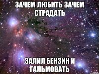 зачем любить зачем страдать залил бензин и гальмовать