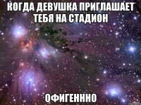 когда девушка приглашает тебя на стадион офигеннно