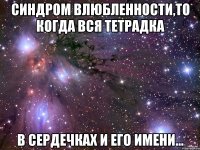 синдром влюбленности,то когда вся тетрадка в сердечках и его имени...