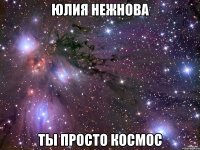 юлия нежнова ты просто космос