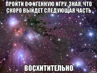 пройти офигенную игру, зная, что скоро выйдет следующая часть восхитительно