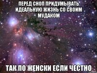 перед сноп придумывать идеальную жизнь со своим мудаком так по женски если честно