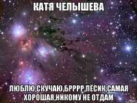 катя челышева люблю,скучаю,брррр,пёсик,самая хорошая,никому не отдам