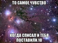 то самое чувство когда списал и тебя поставили 10