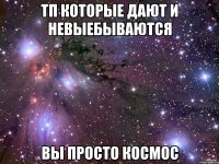тп которые дают и невыебываются вы просто космос