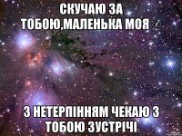 скучаю за тобою,маленька моя ∞ з нетерпінням чекаю з тобою зустрічі