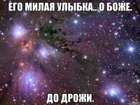 его милая улыбка.. о боже. до дрожи.