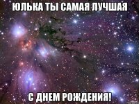 юлька ты самая лучшая с днем рождения!