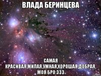 влада беринцева самая красивая,милая,умная,хорошая,добрая, моя бро:333