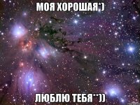 моя хорошая*) люблю тебя**))