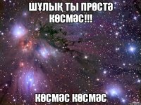 шұлық ты прөстә көсмәс!!! көсмәс көсмәс