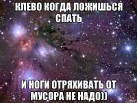 клево когда ложишься спать и ноги отряхивать от мусора не надо))