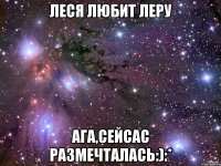 леся любит леру ага,сейсас размечталась:):*