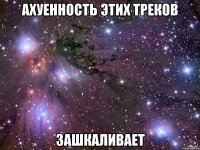 ахуенность этих треков зашкаливает