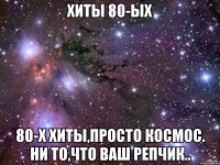 хиты 80-ых 80-х хиты,просто космос. ни то,что ваш репчик..