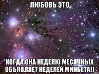 любовь это когда она неделю месячных объявляет неделей миньета))