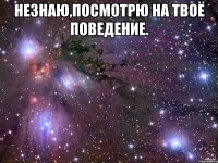 незнаю,посмотрю на твоё поведение. 