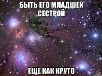 быть его младшей сестрой еще как круто